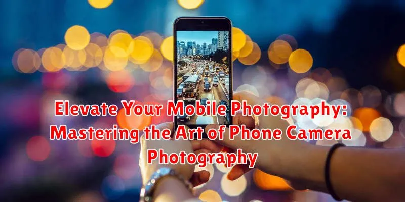 Elevate Your Mobile Photography: Mastering the Art of Phone Camera Photography