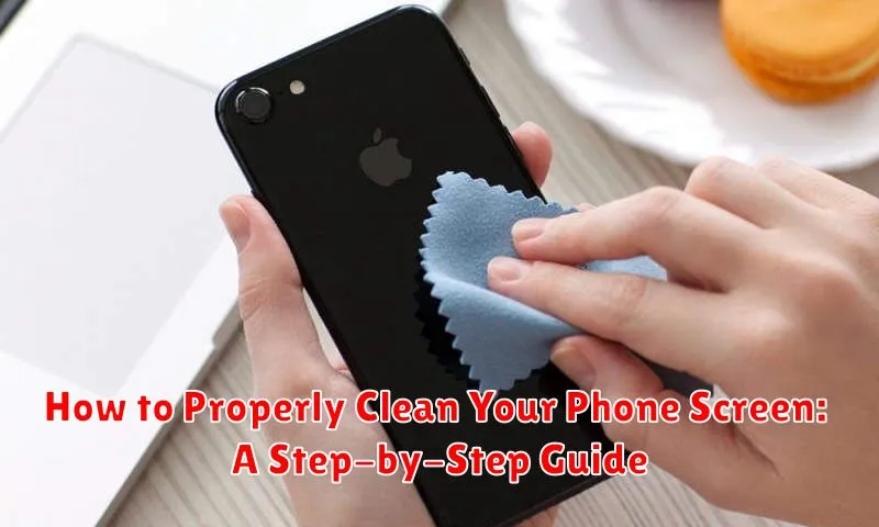 How to Properly Clean Your Phone Screen: A Step-by-Step Guide