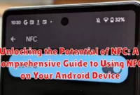 Unlocking the Potential of NFC: A Comprehensive Guide to Using NFC on Your Android Device